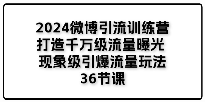 （11333期）2024微博引流训练营「打造千万级流量曝光 现象级引爆流量玩法」36节课-古龙岛网创