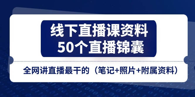 线下直播课资料、50个直播锦囊，全网讲直播最干的（笔记+照片+附属资料）-古龙岛网创