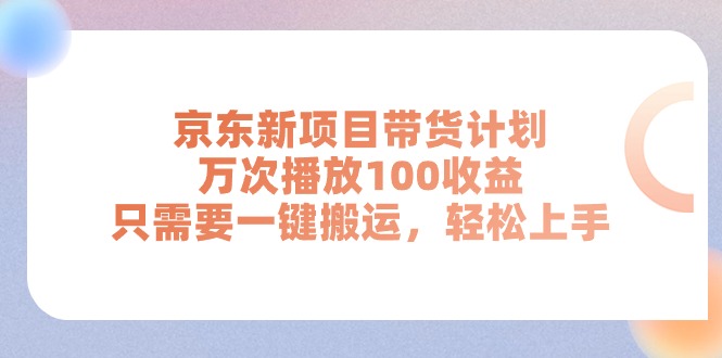 (11300期)京东新项目带货计划,万次播放100收益,只需要一键搬运,轻松上手-古龙岛网创