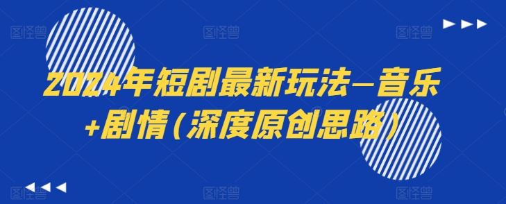 2024年短剧最新玩法—音乐+剧情(深度原创思路)-古龙岛网创