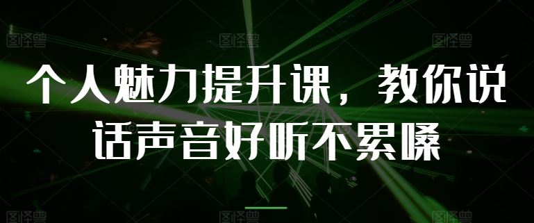 个人魅力提升课，教你说话声音好听不累嗓-古龙岛网创