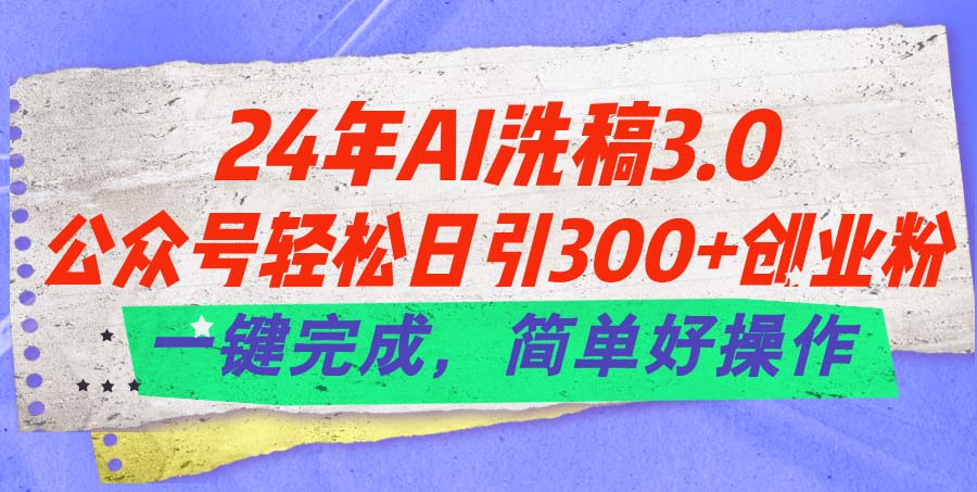 （11292期）24年Ai洗稿3.0，公众号轻松日引300+创业粉，一键完成，简单好操作-古龙岛网创