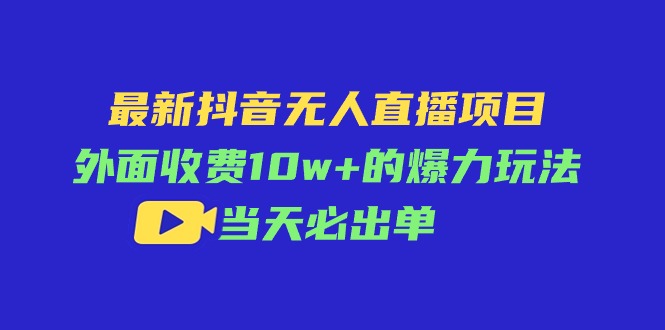 （11212期）最新抖音无人直播项目，外面收费10w+的爆力玩法，当天必出单-古龙岛网创