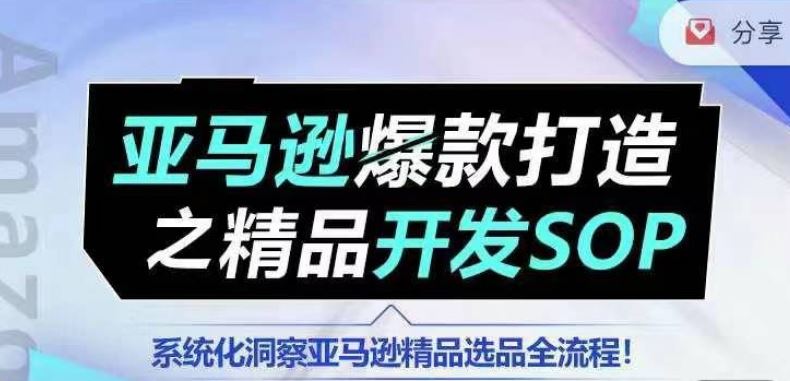 【训练营】亚马逊爆款打造之精品开发SOP，系统化洞察亚马逊精品选品全流程-古龙岛网创