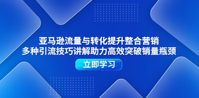 （11335期）亚马逊流量与转化提升整合营销，多种引流技巧讲解助力高效突破销量瓶颈-古龙岛网创