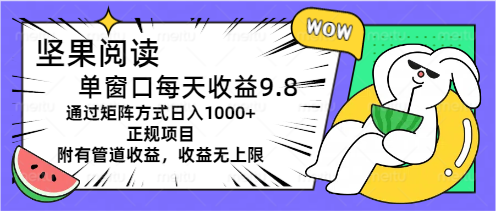 （11377期）坚果阅读单窗口每天收益9.8通过矩阵方式日入1000+正规项目附有管道收益…-古龙岛网创