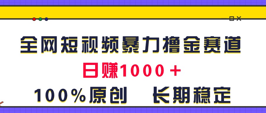 （11341期）全网短视频暴力撸金赛道，日入1000＋！原创玩法，长期稳定-古龙岛网创