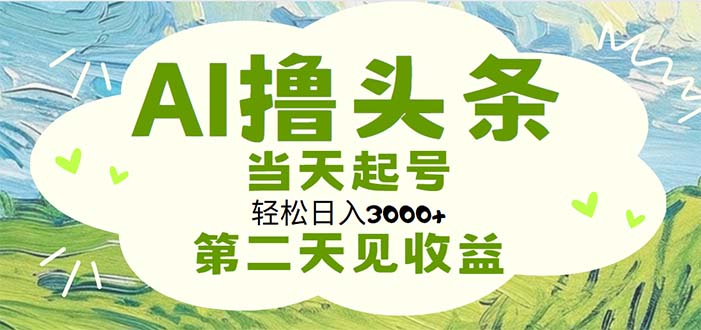 （11426期）AI撸头条，轻松日入3000+无脑操作，当天起号，第二天见收益-古龙岛网创