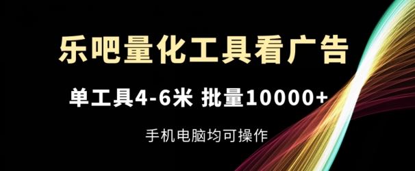 乐吧量化工具看广告，单工具4-6米，批量1w+，手机电脑均可操作【揭秘】-古龙岛网创