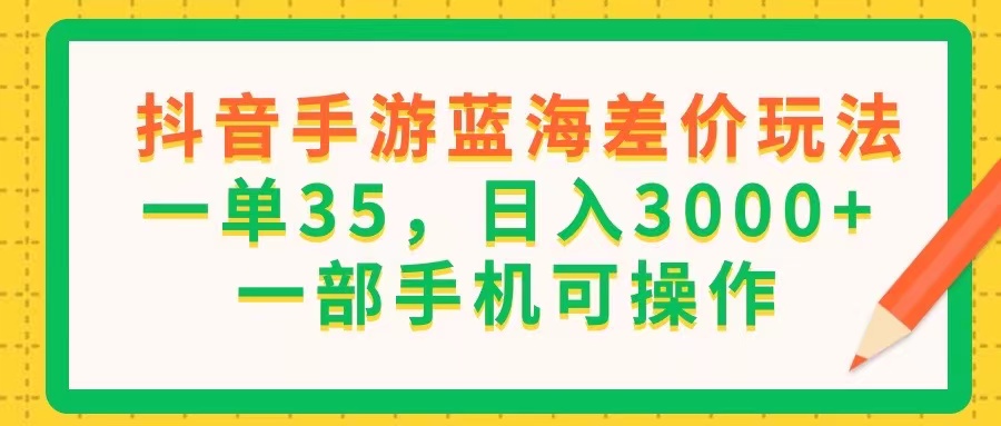 (11609期)抖音手游蓝海差价玩法,一单35,日入3000+,一部手机可操作-古龙岛网创