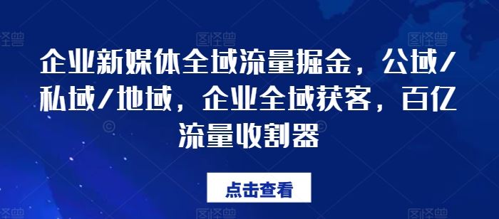 企业新媒体全域流量掘金，公域/私域/地域，企业全域获客，百亿流量收割器-古龙岛网创