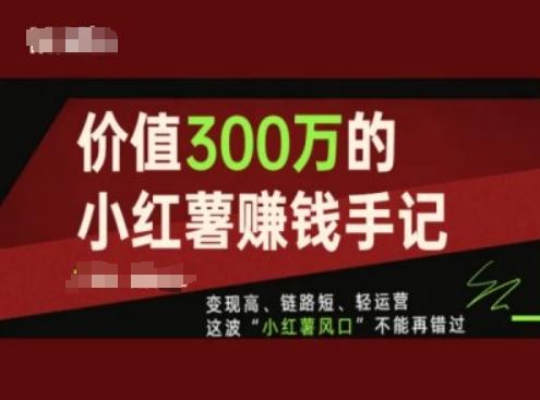价值300万的小红书赚钱手记,变现高、链路短、轻运营,这波“小红薯风口”不能再错过