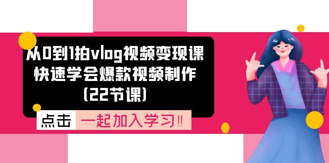 从0到1拍vlog视频变现课：快速学会爆款视频制作（22节课）-古龙岛网创