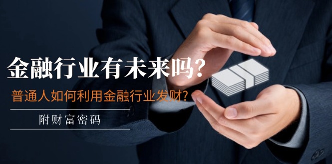 （11499期）某付费文章：金融行业有未来吗？普通人如何利用金融行业发财?(附财富密码)-古龙岛网创