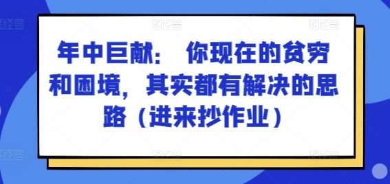 某付费文章：年中巨献： 你现在的贫穷和困境，其实都有解决的思路 (进来抄作业)-古龙岛网创