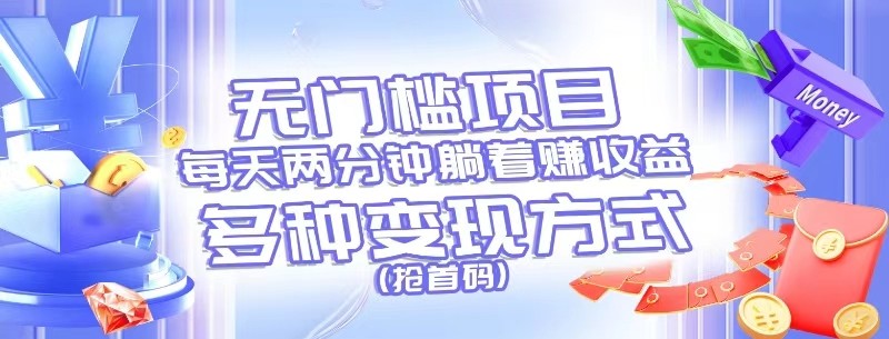 无门槛项目，每天花两分钟躺着收益，多种收益方式（抢首码）-古龙岛网创