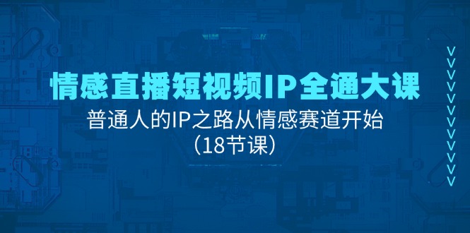（11497期）情感直播短视频IP全通大课，普通人的IP之路从情感赛道开始（18节课）-古龙岛网创