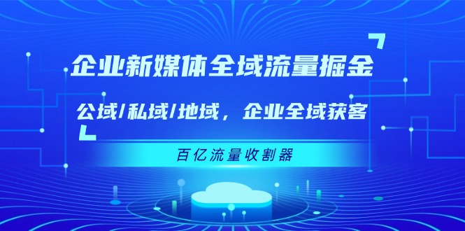 企业新媒体全域流量掘金：公域/私域/地域 企业全域获客 百亿流量收割器-古龙岛网创