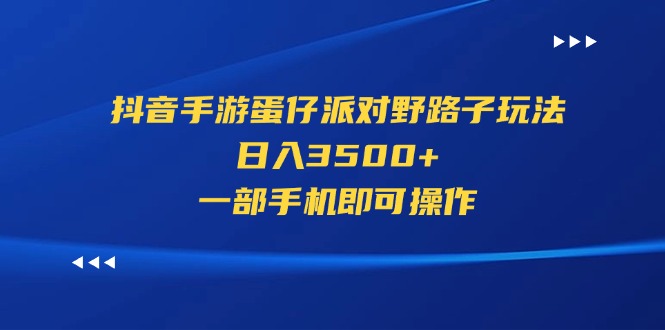 （11539期）抖音手游蛋仔派对野路子玩法，日入3500+，一部手机即可操作-古龙岛网创