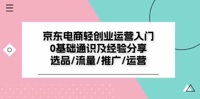 京东电商轻创业运营入门0基础通识及经验分享：选品/流量/推广/运营-古龙岛网创
