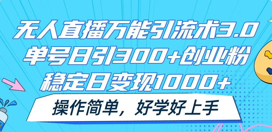 无人直播万能引流术3.0，单号日引300+创业粉，稳定日变现1000+，操作简单-古龙岛网创