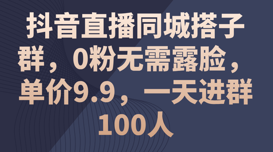 （11502期）抖音直播同城搭子群，0粉无需露脸，单价9.9，一天进群100人-古龙岛网创