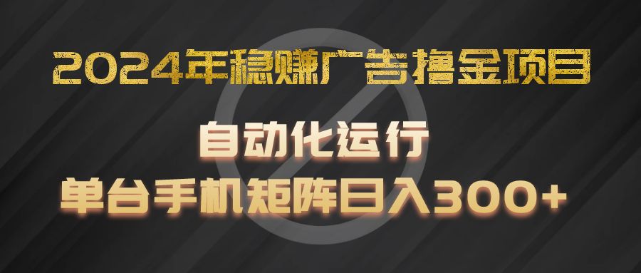 2024年稳赚广告撸金项目，全程自动化运行，单台手机就可以矩阵操作，日入300+-古龙岛网创