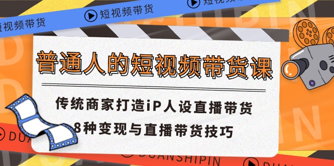 （11498期）普通人的短视频带货课 传统商家打造iP人设直播带货 8种变现与直播带货技巧-古龙岛网创