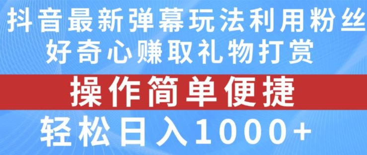 抖音弹幕最新玩法，利用粉丝好奇心赚取礼物打赏，轻松日入1000+-古龙岛网创