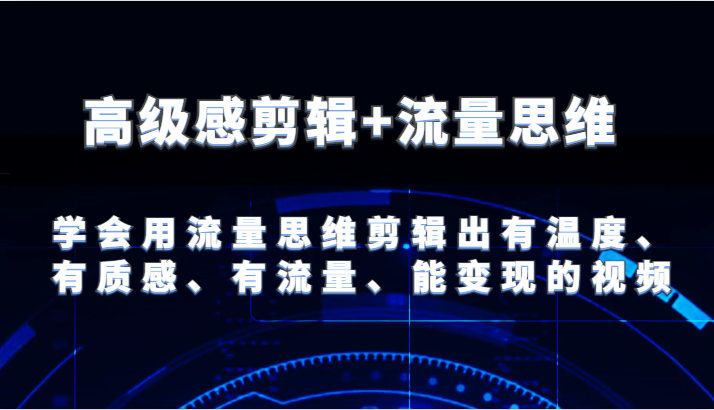 高级感剪辑+流量思维 学会用流量思维剪辑出有温度、有质感、有流量、能变现的视频-古龙岛网创