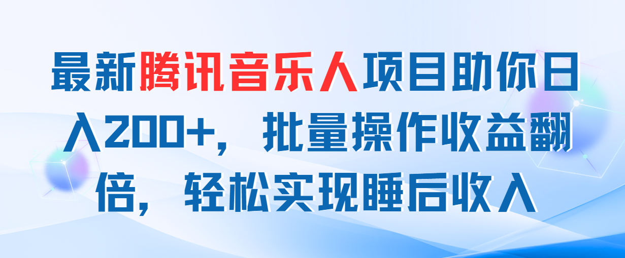 （11494期）最新腾讯音乐人项目助你日入200+，批量操作收益翻倍，轻松实现睡后收入-古龙岛网创