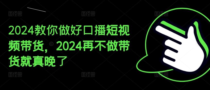 2024教你做好口播短视频带货，2024再不做带货就真晚了-古龙岛网创