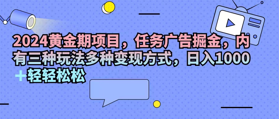 (11871期)2024黄金期项目,任务广告掘金,内有三种玩法多种变现方式,日入1000+…-古龙岛网创