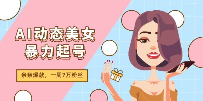 AI动态美女暴力起号2.0，新赛道原创作品，条条爆款，一周7万粉丝-古龙岛网创