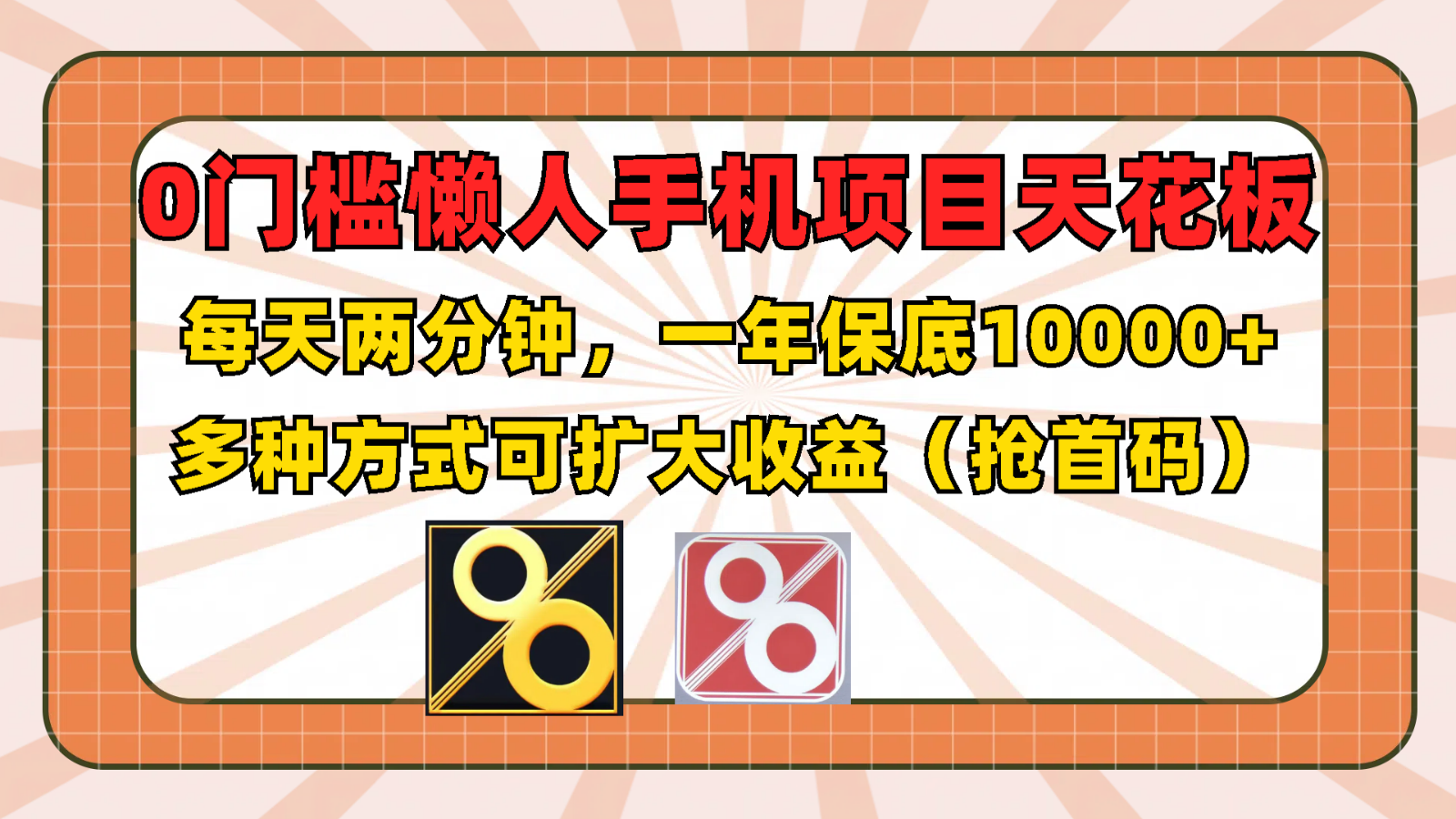 0门槛懒人手机项目，每天2分钟，一年10000+多种方式可扩大收益（抢首码）-古龙岛网创