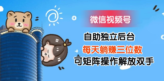 （11910期）微信视频号自助独立后台每天躺赚三位数可矩阵操作解放双手-古龙岛网创