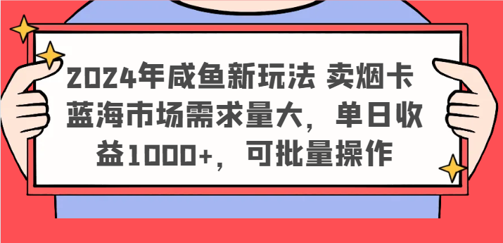 2024年咸鱼新玩法 卖烟卡 蓝海市场需求量大，单日收益1000+，可批量操作-古龙岛网创
