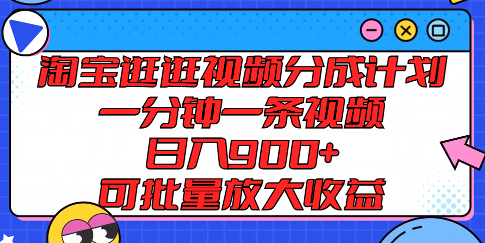 淘宝逛逛视频分成计划，一分钟一条视频， 日入900+，可批量放大收益-古龙岛网创
