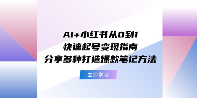 （11717期）AI+小红书从0到1快速起号变现指南：分享多种打造爆款笔记方法-古龙岛网创