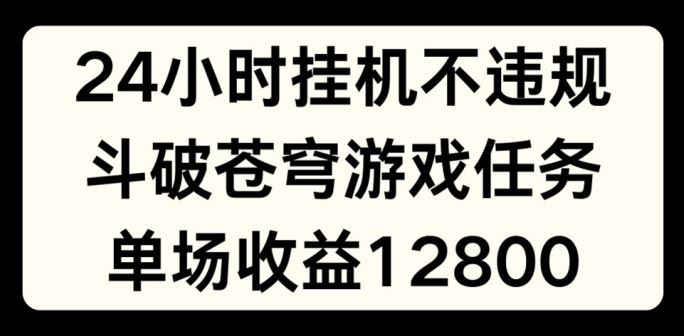 24小时无人挂JI不违规，斗破苍穹游戏任务，单场直播最高收益1280【揭秘】-古龙岛网创