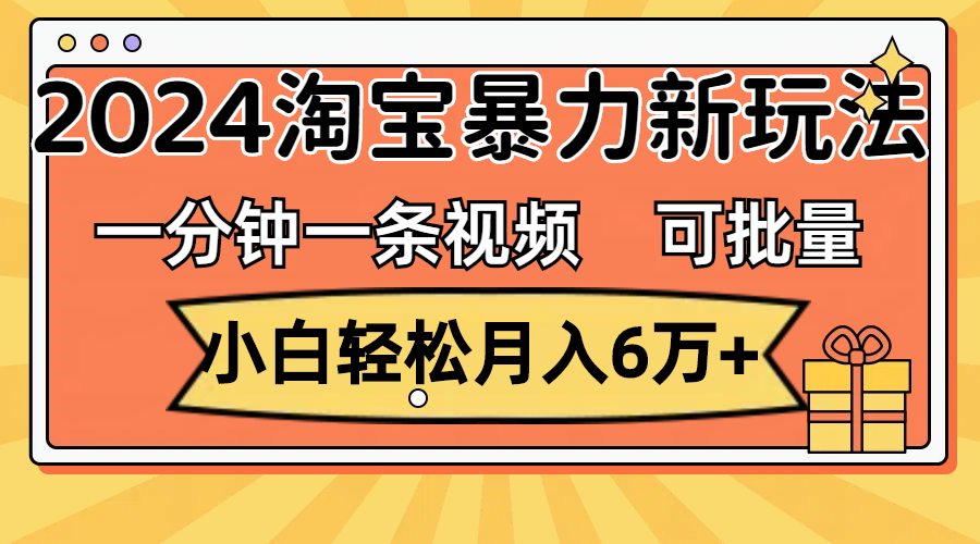 （11700期）一分钟一条视频，小白轻松月入6万+，2024淘宝暴力新玩法，可批量放大收益-古龙岛网创