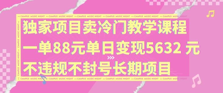 独家项目卖冷门教学课程一单88元单日变现5632元违规不封号长期项目【揭秘】-古龙岛网创