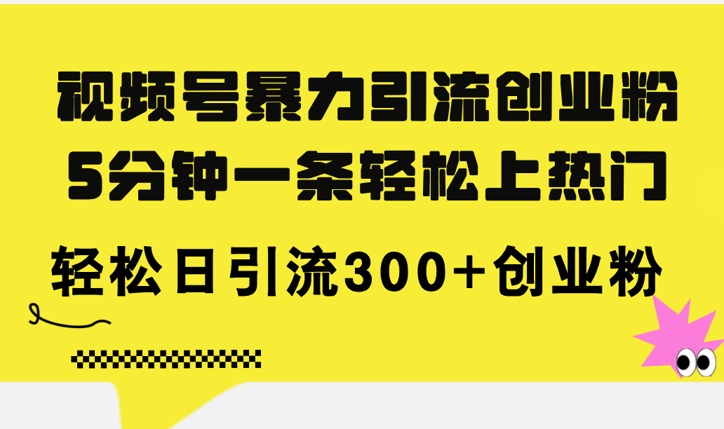 （11754期）视频号暴力引流创业粉，5分钟一条轻松上热门，轻松日引流300+创业粉-古龙岛网创