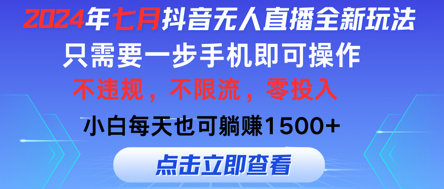 （11756期）2024年七月抖音无人直播全新玩法，只需一部手机即可操作，小白每天也可…-古龙岛网创