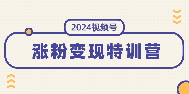 （11779期）2024视频号-涨粉变现特训营：一站式打造稳定视频号涨粉变现模式（10节）-古龙岛网创