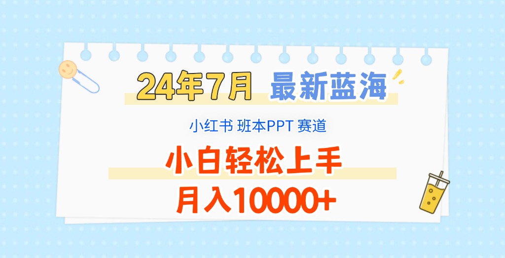 2024年7月最新蓝海赛道，小红书班本PPT项目，小白轻松上手，月入10000+-古龙岛网创