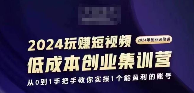 2024短视频创业集训班，2024创业必修，从0到1手把手教你实操1个能盈利的账号-古龙岛网创