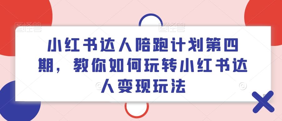 小红书达人陪跑计划第四期，教你如何玩转小红书达人变现玩法-古龙岛网创