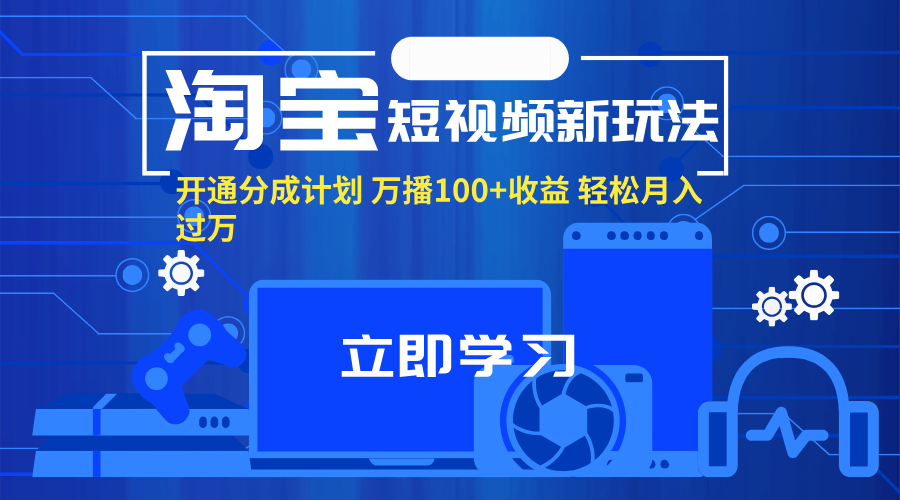 （11948期）淘宝短视频新玩法，开通分成计划，万播100+收益，轻松月入过万。-古龙岛网创