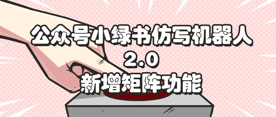 (12002期)公众号小绿书仿写机器人2.0,新增矩阵功能-古龙岛网创